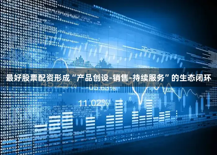 最好股票配资形成“产品创设-销售-持续服务”的生态闭环