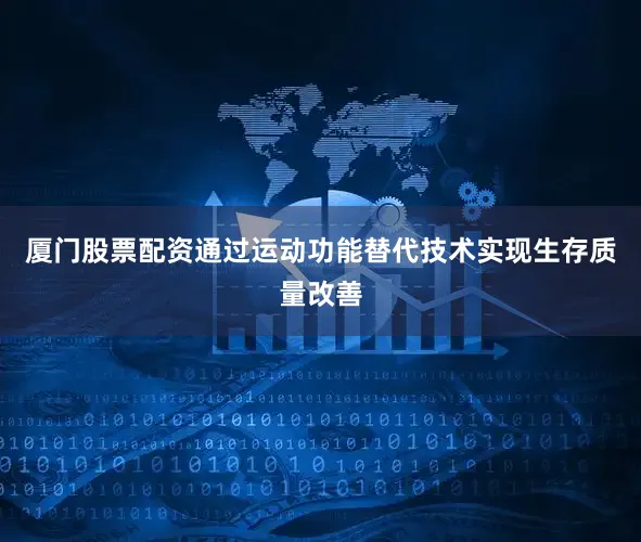 厦门股票配资通过运动功能替代技术实现生存质量改善