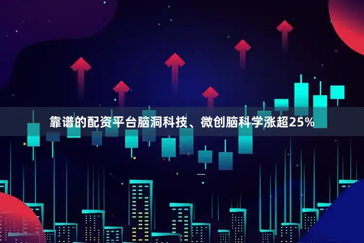 靠谱的配资平台脑洞科技、微创脑科学涨超25%