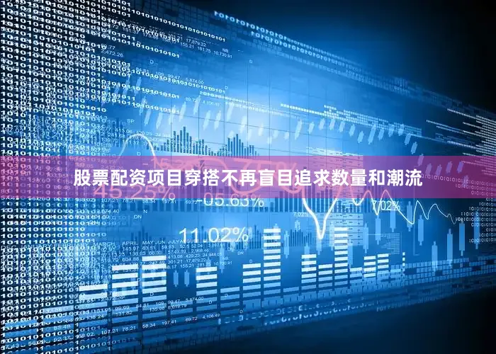 股票配资项目穿搭不再盲目追求数量和潮流