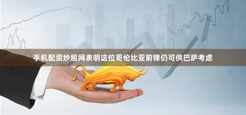 手机配资炒股网表明这位哥伦比亚前锋仍可供巴萨考虑