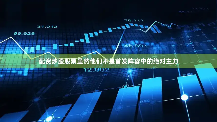 配资炒股股票虽然他们不是首发阵容中的绝对主力