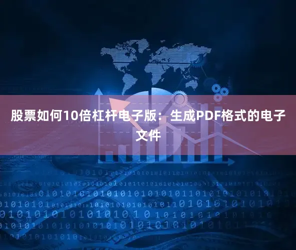 股票如何10倍杠杆电子版：生成PDF格式的电子文件