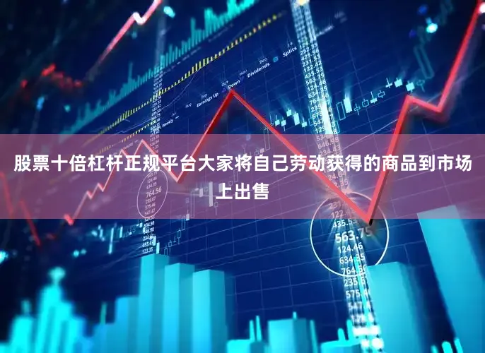 股票十倍杠杆正规平台大家将自己劳动获得的商品到市场上出售