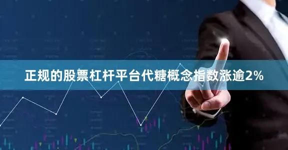 正规的股票杠杆平台代糖概念指数涨逾2%
