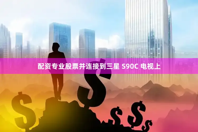 配资专业股票并连接到三星 S90C 电视上