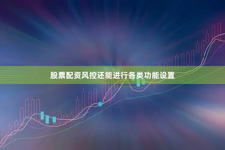 股票配资风控还能进行各类功能设置