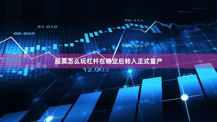 股票怎么玩杠杆在稳定后转入正式量产