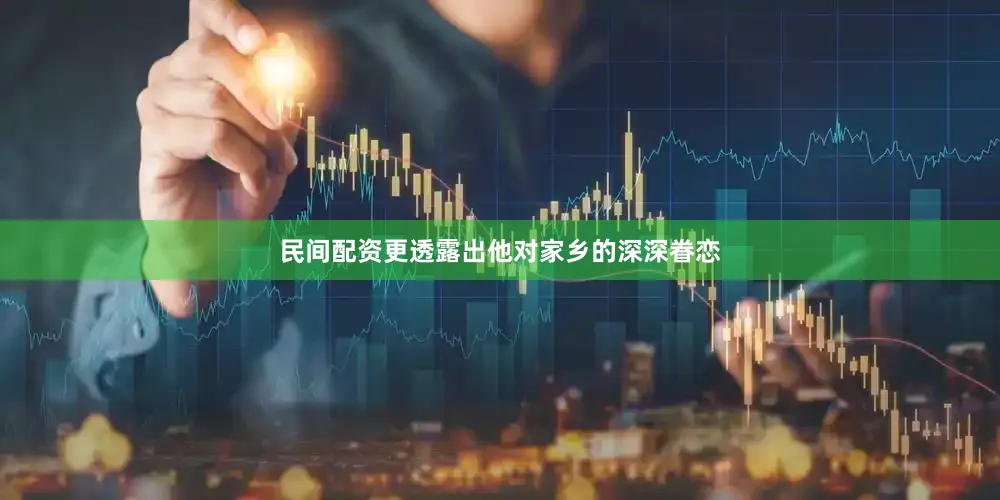 民间配资更透露出他对家乡的深深眷恋