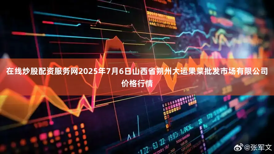 在线炒股配资服务网2025年7月6日山西省朔州大运果菜批发市场有限公司价格行情