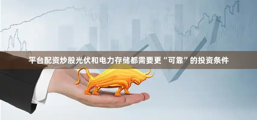 平台配资炒股光伏和电力存储都需要更“可靠”的投资条件