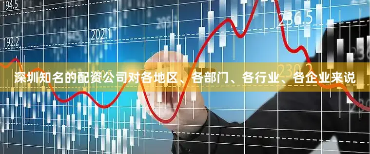 深圳知名的配资公司对各地区、各部门、各行业、各企业来说
