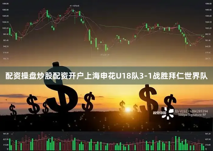 配资操盘炒股配资开户上海申花U18队3-1战胜拜仁世界队