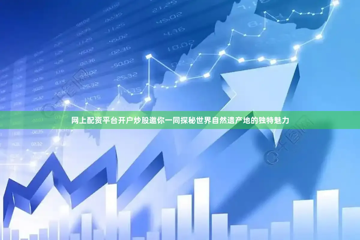 网上配资平台开户炒股邀你一同探秘世界自然遗产地的独特魅力