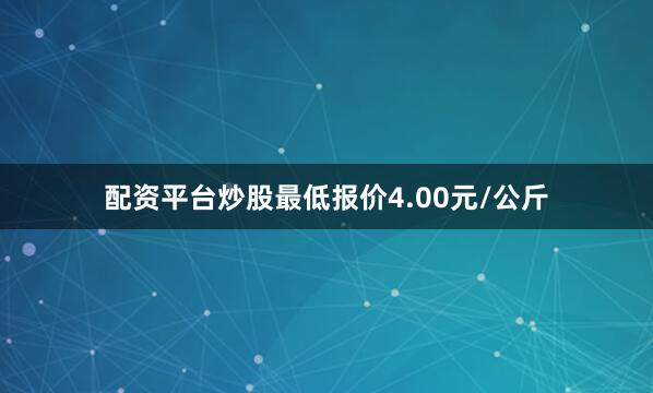 配资平台炒股最低报价4.00元/公斤