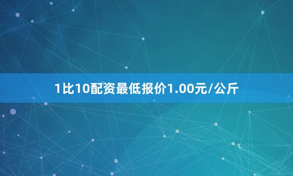 1比10配资最低报价1.00元/公斤