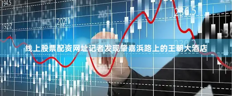 线上股票配资网址记者发现肇嘉浜路上的王朝大酒店