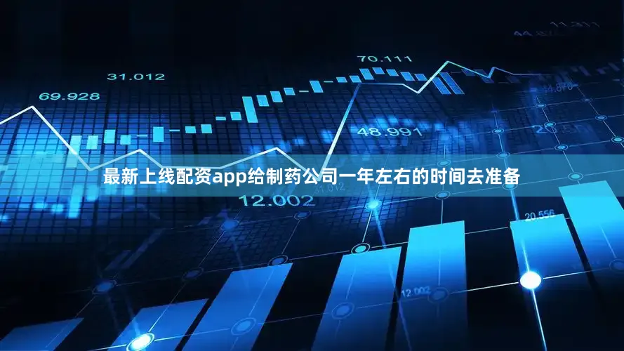 最新上线配资app给制药公司一年左右的时间去准备