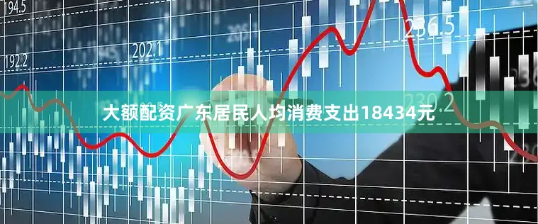 大额配资广东居民人均消费支出18434元