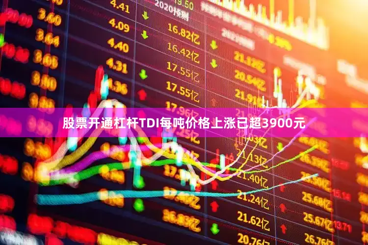 股票开通杠杆TDI每吨价格上涨已超3900元