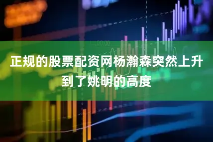 正规的股票配资网杨瀚森突然上升到了姚明的高度