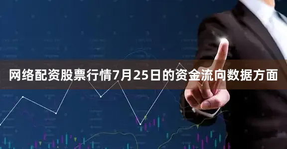网络配资股票行情7月25日的资金流向数据方面