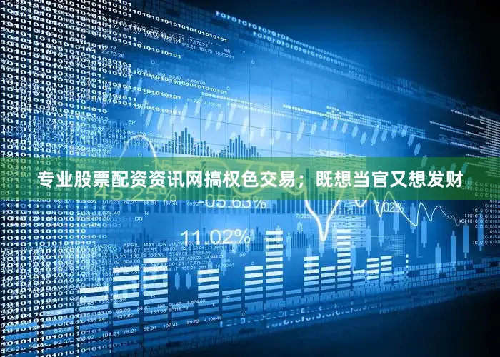专业股票配资资讯网搞权色交易；既想当官又想发财