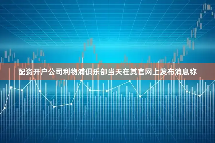 配资开户公司利物浦俱乐部当天在其官网上发布消息称