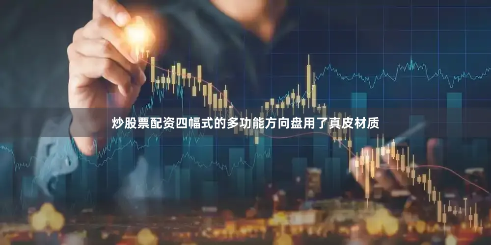 炒股票配资四幅式的多功能方向盘用了真皮材质