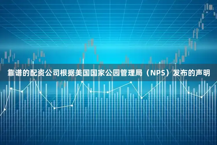 靠谱的配资公司根据美国国家公园管理局（NPS）发布的声明