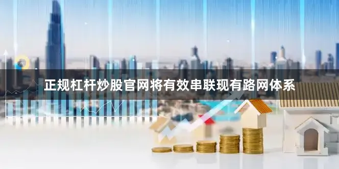 正规杠杆炒股官网将有效串联现有路网体系