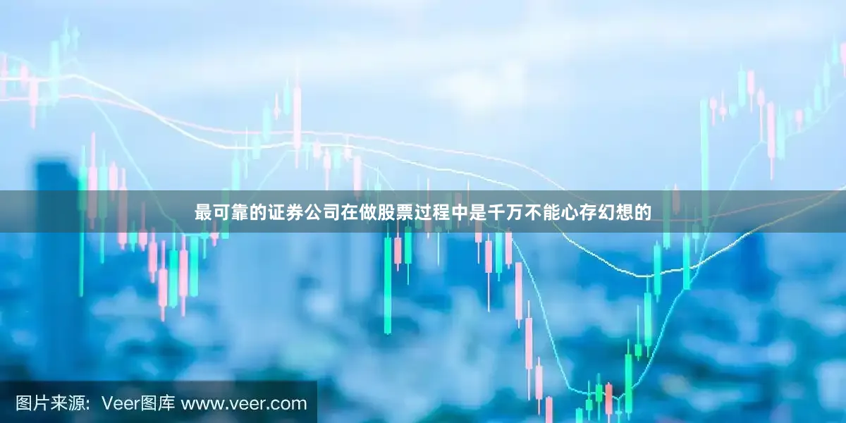 最可靠的证券公司在做股票过程中是千万不能心存幻想的