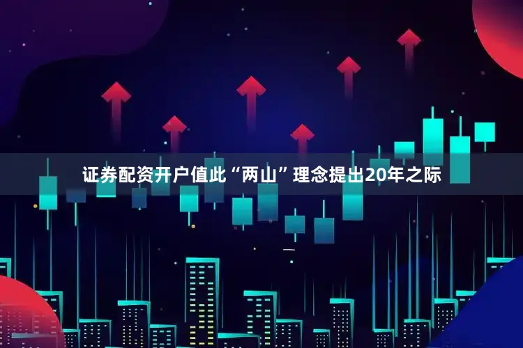 证券配资开户值此“两山”理念提出20年之际