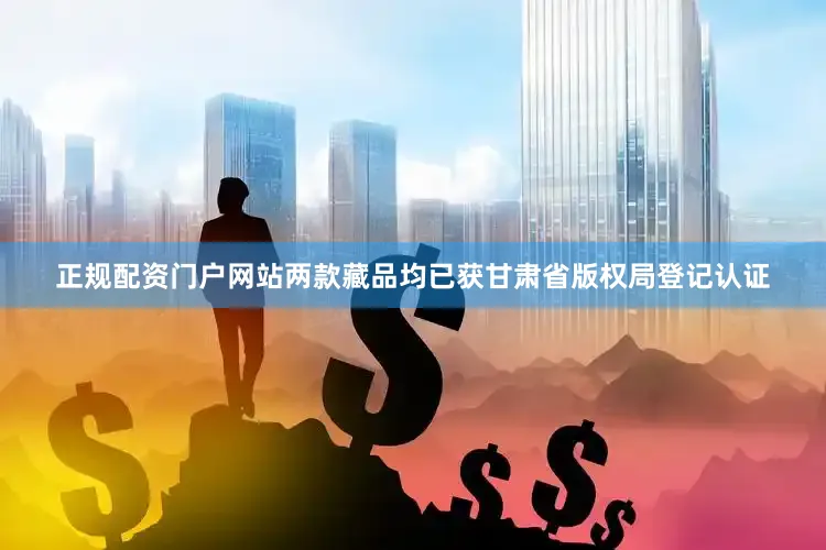 正规配资门户网站两款藏品均已获甘肃省版权局登记认证