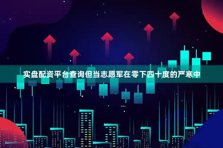 实盘配资平台查询但当志愿军在零下四十度的严寒中