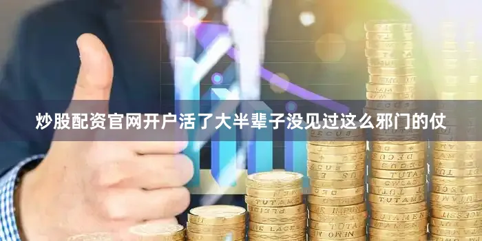 炒股配资官网开户活了大半辈子没见过这么邪门的仗