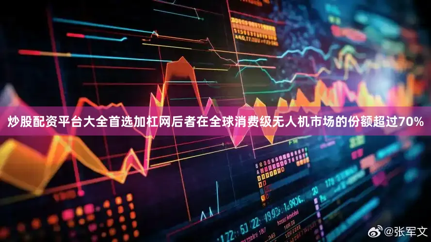 炒股配资平台大全首选加杠网后者在全球消费级无人机市场的份额超过70%