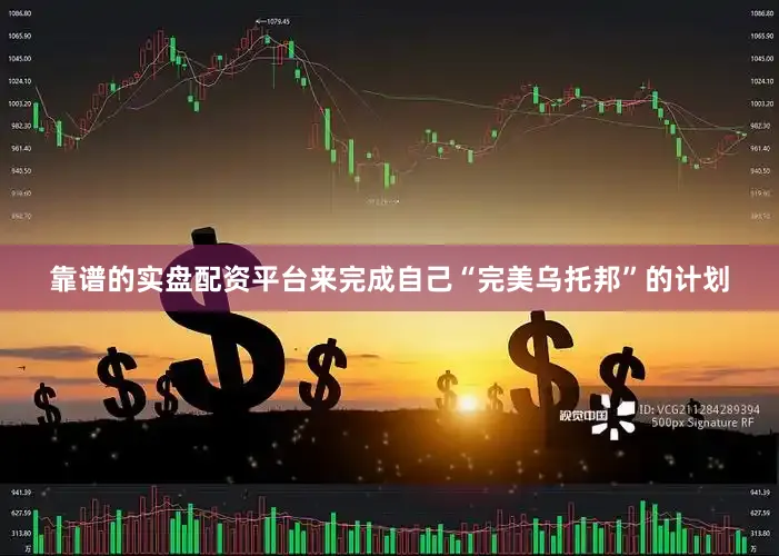 靠谱的实盘配资平台来完成自己“完美乌托邦”的计划