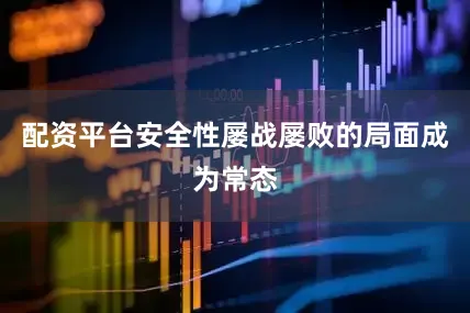 配资平台安全性屡战屡败的局面成为常态