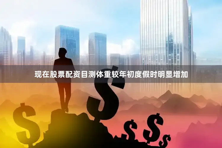 现在股票配资目测体重较年初度假时明显增加