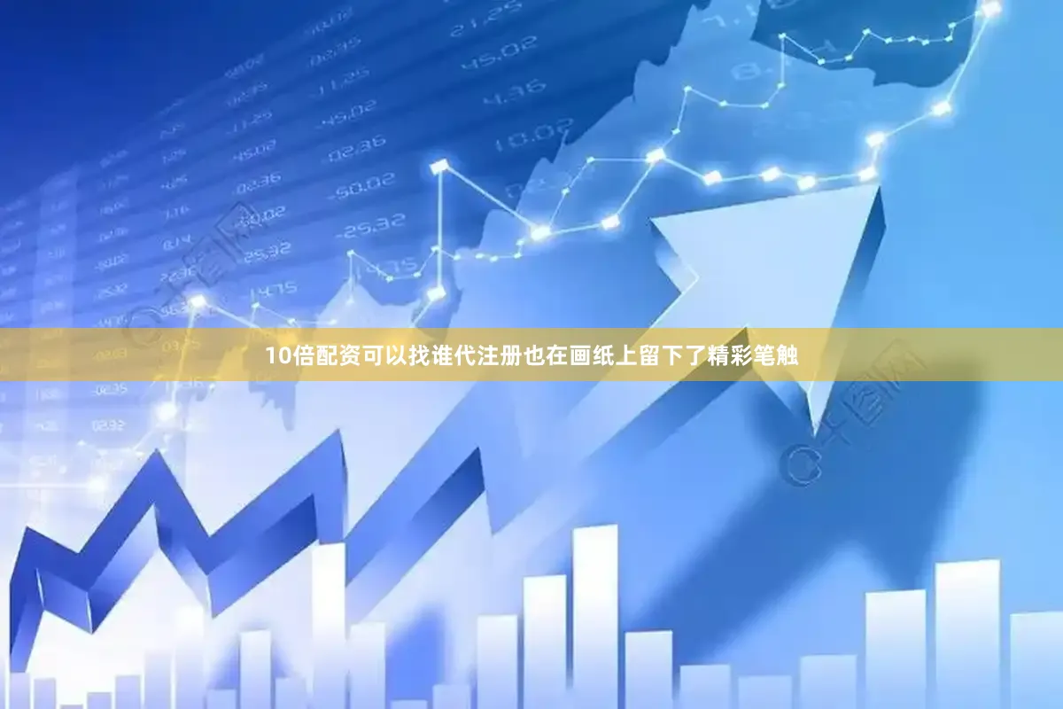 10倍配资可以找谁代注册也在画纸上留下了精彩笔触