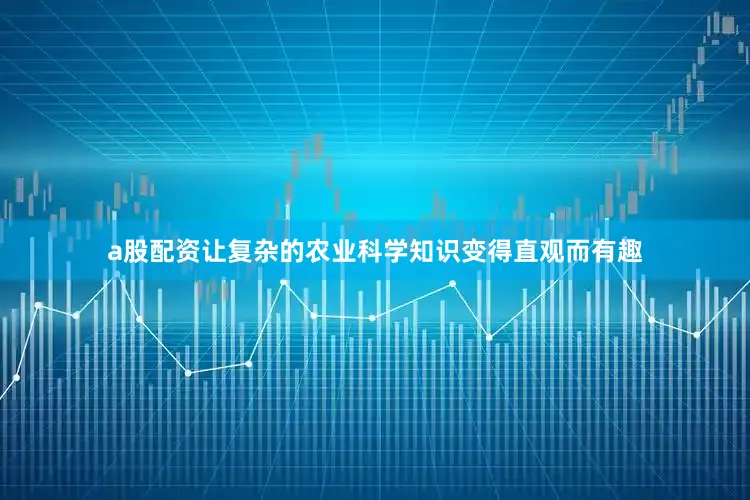 a股配资让复杂的农业科学知识变得直观而有趣