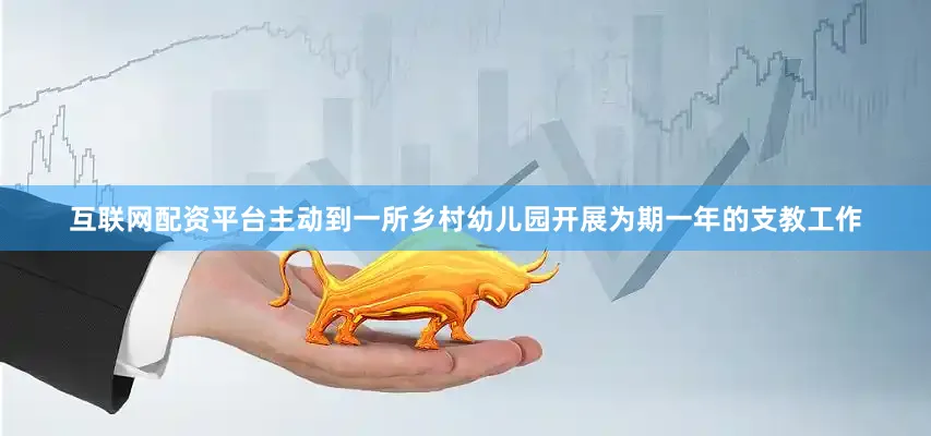 互联网配资平台主动到一所乡村幼儿园开展为期一年的支教工作
