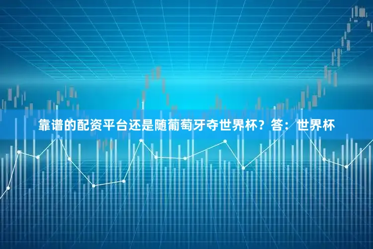 靠谱的配资平台还是随葡萄牙夺世界杯？答：世界杯