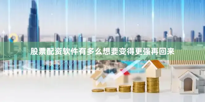 股票配资软件有多么想要变得更强再回来