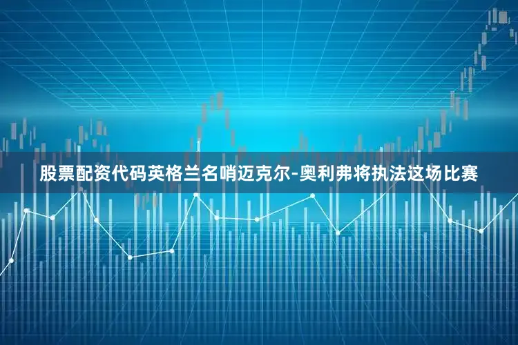 股票配资代码英格兰名哨迈克尔-奥利弗将执法这场比赛