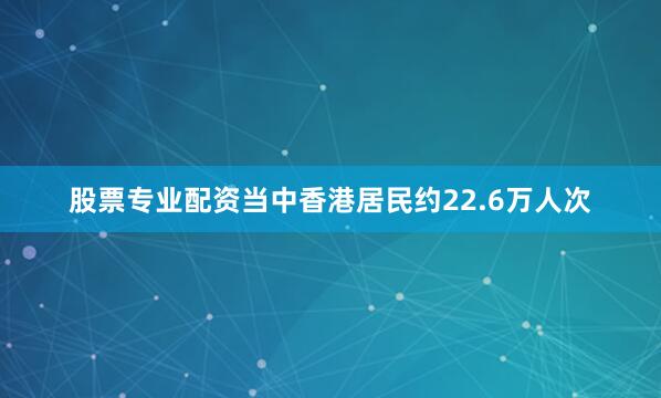 股票专业配资当中香港居民约22.6万人次
