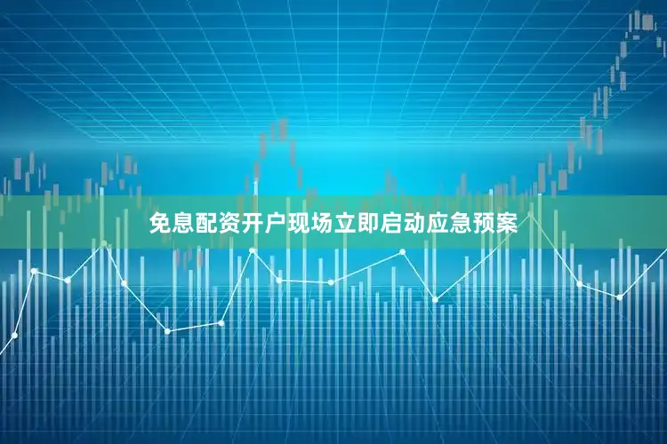 免息配资开户现场立即启动应急预案