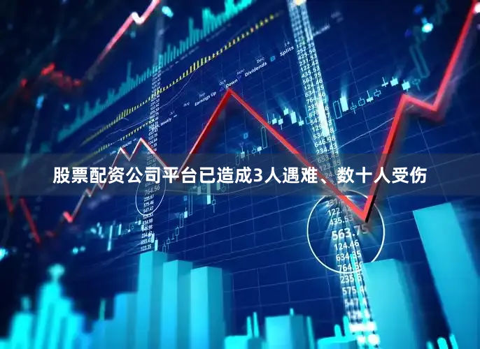 股票配资公司平台已造成3人遇难、数十人受伤