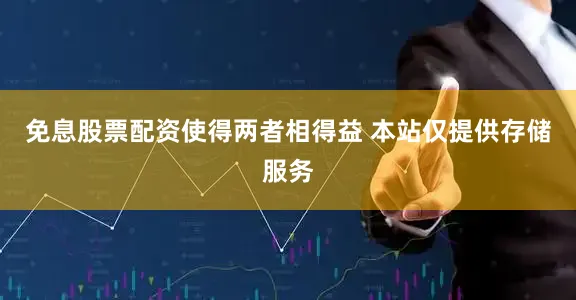 免息股票配资使得两者相得益 本站仅提供存储服务